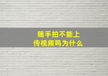 随手拍不能上传视频吗为什么