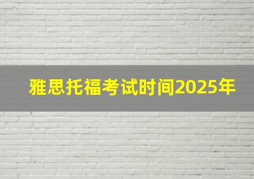 雅思托福考试时间2025年