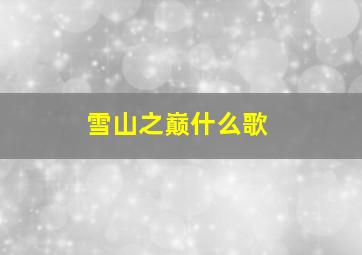 雪山之巅什么歌