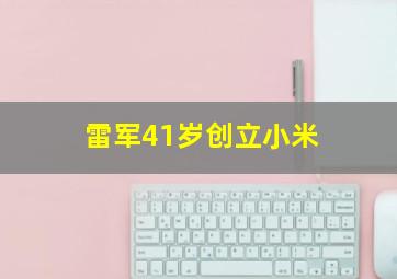 雷军41岁创立小米