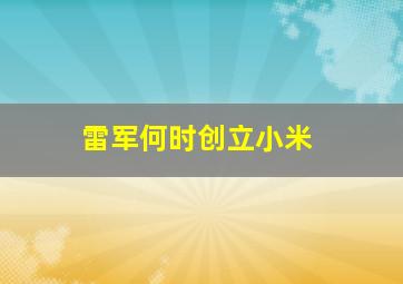 雷军何时创立小米