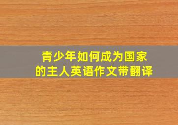 青少年如何成为国家的主人英语作文带翻译