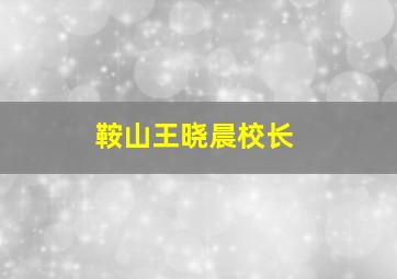 鞍山王晓晨校长