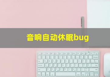 音响自动休眠bug