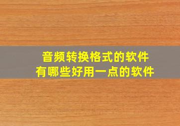 音频转换格式的软件有哪些好用一点的软件