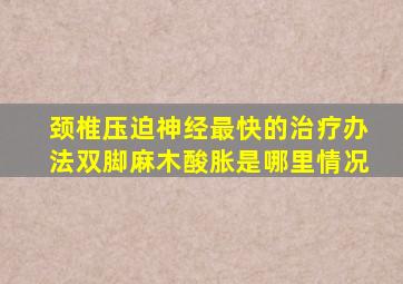 颈椎压迫神经最快的治疗办法双脚麻木酸胀是哪里情况