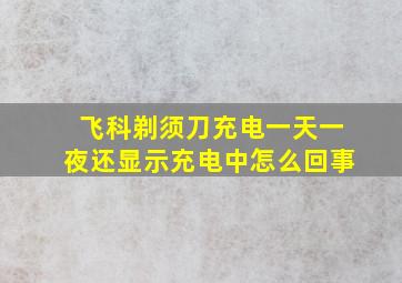 飞科剃须刀充电一天一夜还显示充电中怎么回事