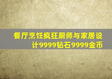 餐厅烹饪疯狂厨师与家居设计9999钻石9999金币