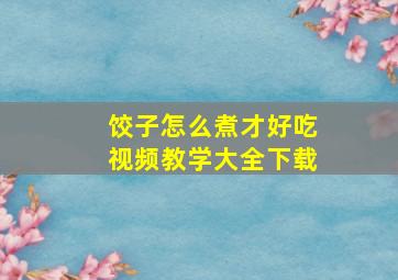 饺子怎么煮才好吃视频教学大全下载