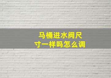 马桶进水阀尺寸一样吗怎么调