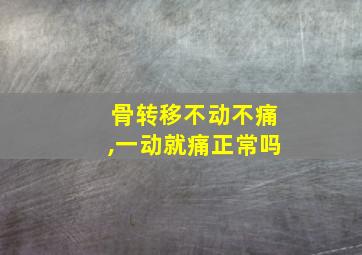 骨转移不动不痛,一动就痛正常吗