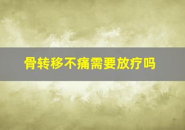 骨转移不痛需要放疗吗