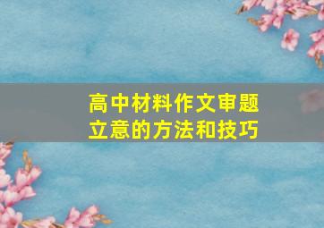 高中材料作文审题立意的方法和技巧