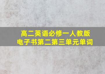 高二英语必修一人教版电子书第二第三单元单词