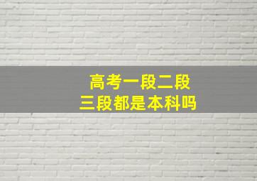 高考一段二段三段都是本科吗