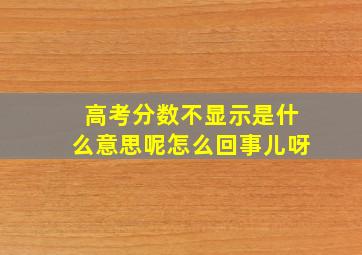 高考分数不显示是什么意思呢怎么回事儿呀