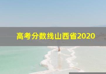 高考分数线山西省2020