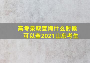 高考录取查询什么时候可以查2021山东考生