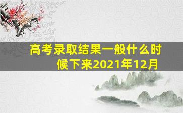 高考录取结果一般什么时候下来2021年12月