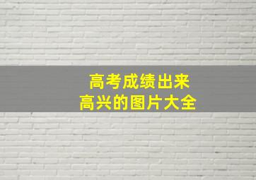 高考成绩出来高兴的图片大全