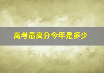 高考最高分今年是多少