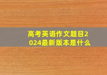 高考英语作文题目2024最新版本是什么