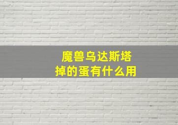 魔兽乌达斯塔掉的蛋有什么用