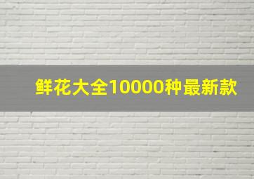 鲜花大全10000种最新款