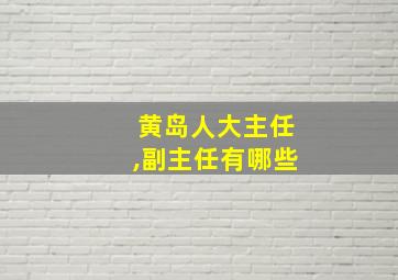 黄岛人大主任,副主任有哪些