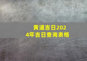 黄道吉日2024年吉日查询表格