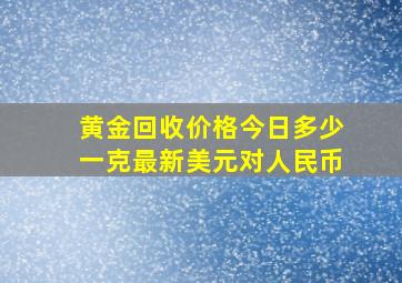 黄金回收价格今日多少一克最新美元对人民币