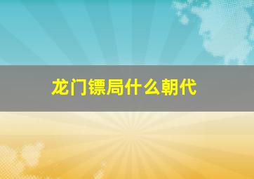 龙门镖局什么朝代