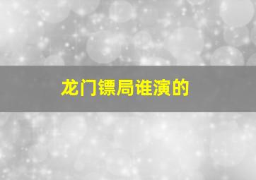 龙门镖局谁演的